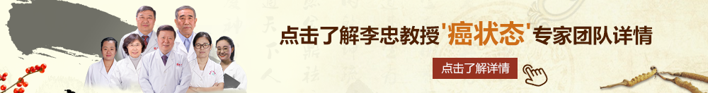 嗯吧坤坤插入女生坤坤北京御方堂李忠教授“癌状态”专家团队详细信息